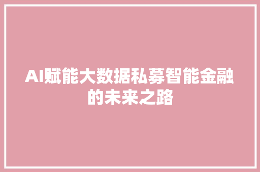 AI赋能大数据私募智能金融的未来之路