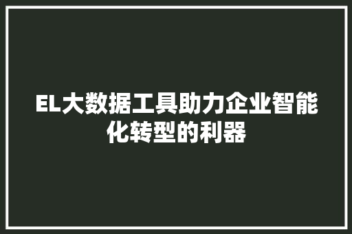 EL大数据工具助力企业智能化转型的利器