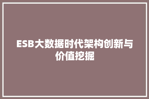 ESB大数据时代架构创新与价值挖掘