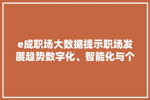e成职场大数据提示职场发展趋势数字化、智能化与个性化 e成职场大数据提示职场发展趋势数字化、智能化与个性化
