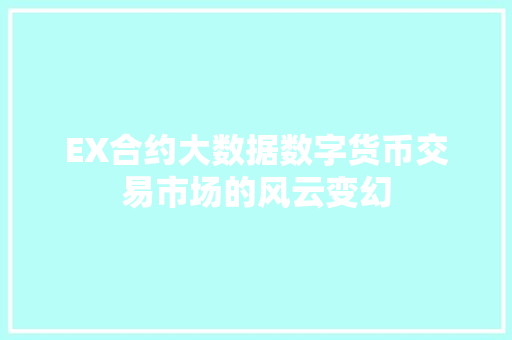 EX合约大数据数字货币交易市场的风云变幻 EX合约大数据数字货币交易市场的风云变幻