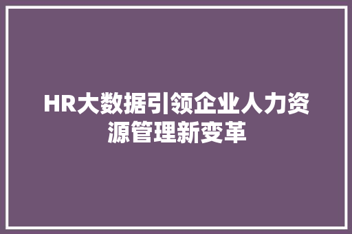 HR大数据引领企业人力资源管理新变革