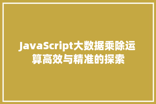 JavaScript大数据乘除运算高效与精准的探索