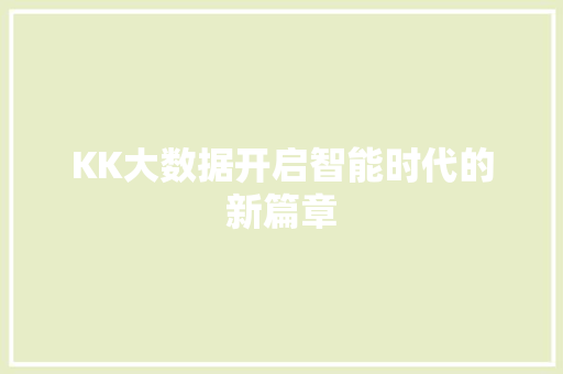 KK大数据开启智能时代的新篇章 网络技术 KK大数据开启智能时代的新篇章 网络技术