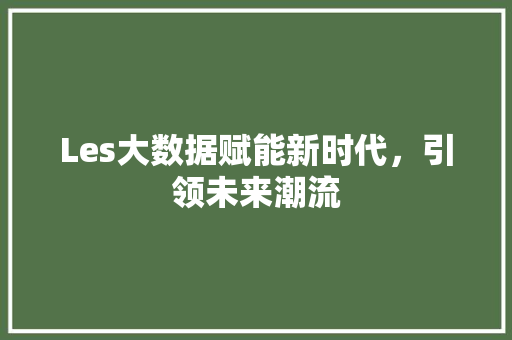 Les大数据赋能新时代,引领未来潮流 网络技术 Les大数据赋能新时代,引领未来潮流 网络技术