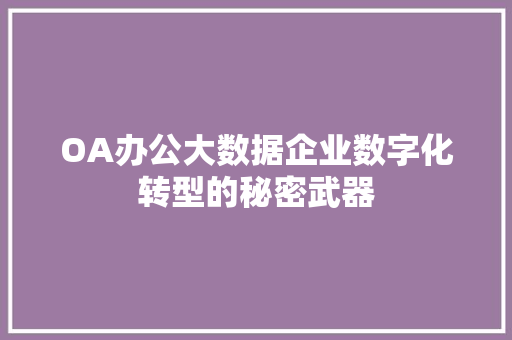 OA办公大数据企业数字化转型的秘密武器
