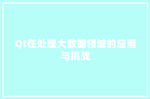 Qt在处理大数据领域的应用与挑战 Qt在处理大数据领域的应用与挑战