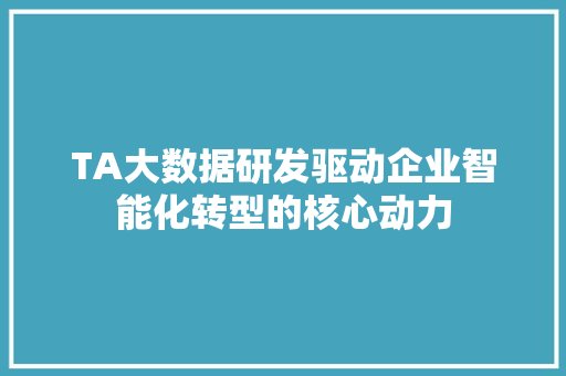 TA大数据研发驱动企业智能化转型的核心动力