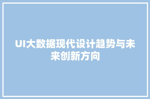 UI大数据现代设计趋势与未来创新方向