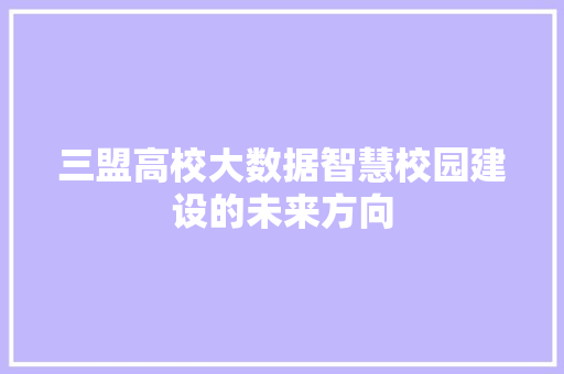 三盟高校大数据智慧校园建设的未来方向 电脑配置 三盟高校大数据智慧校园建设的未来方向 电脑配置