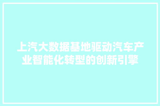上汽大数据基地驱动汽车产业智能化转型的创新引擎