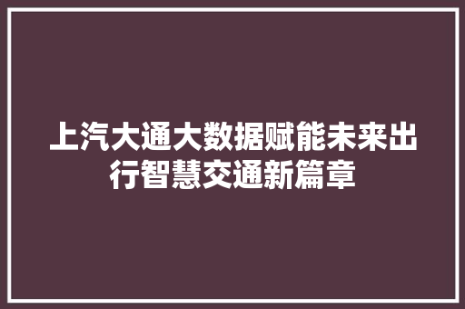 上汽大通大数据赋能未来出行智慧交通新篇章 编程语言