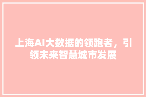 上海AI大数据的领跑者,引领未来智慧城市发展 电脑故障维修 上海AI大数据的领跑者,引领未来智慧城市发展 电脑故障维修