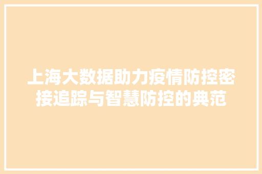 上海大数据助力疫情防控密接追踪与智慧防控的典范