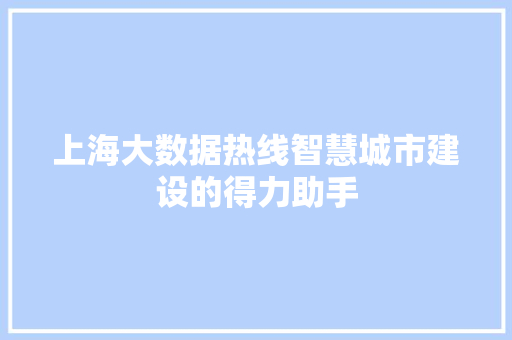 上海大数据热线智慧城市建设的得力助手 上海大数据热线智慧城市建设的得力助手
