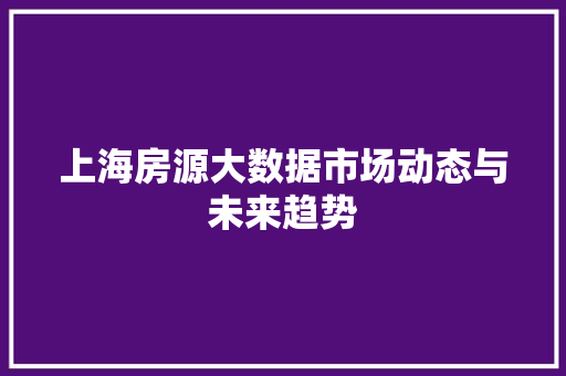 上海房源大数据市场动态与未来趋势 编程语言