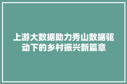 上游大数据助力秀山数据驱动下的乡村振兴新篇章 操作系统