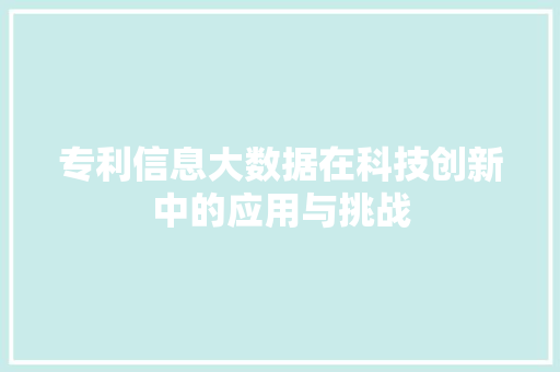 专利信息大数据在科技创新中的应用与挑战