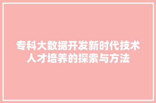 专科大数据开发新时代技术人才培养的探索与方法