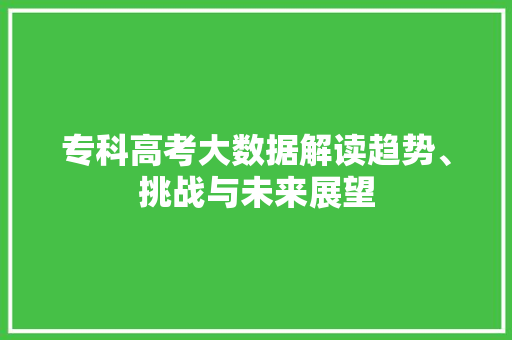 专科高考大数据解读趋势、挑战与未来展望