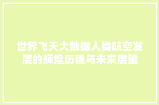 世界飞天大数据人类航空发展的辉煌历程与未来展望