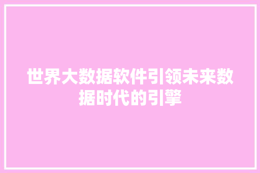世界大数据软件引领未来数据时代的引擎
