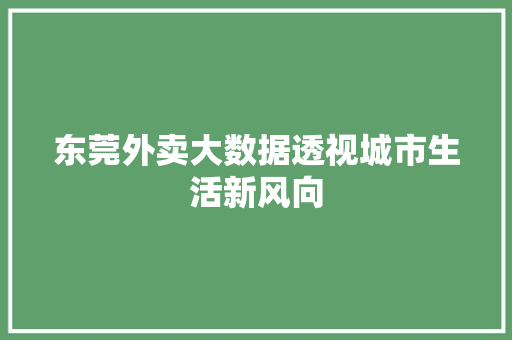 东莞外卖大数据透视城市生活新风向 东莞外卖大数据透视城市生活新风向