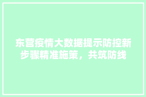 东营疫情大数据提示防控新步骤精准施策，共筑防线