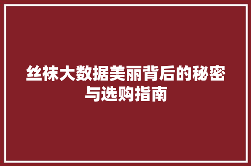 丝袜大数据美丽背后的秘密与选购指南