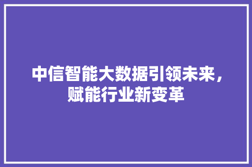 中信智能大数据引领未来，赋能行业新变革