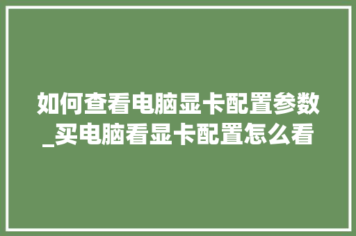如何查看电脑显卡配置参数_买电脑看显卡配置怎么看的 电脑故障维修
