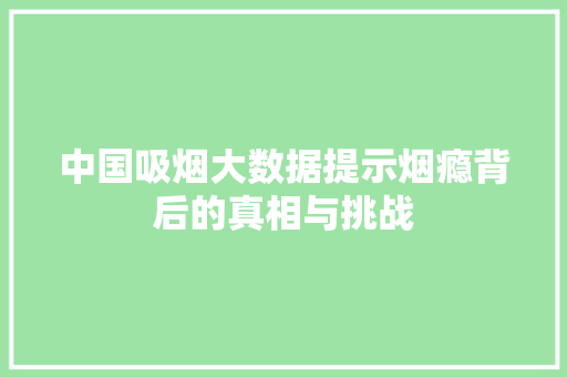 中国吸烟大数据提示烟瘾背后的真相与挑战