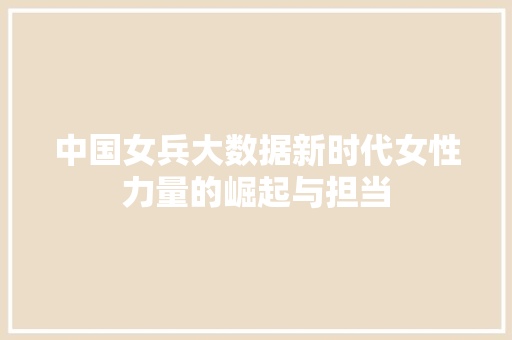 中国女兵大数据新时代女性力量的崛起与担当
