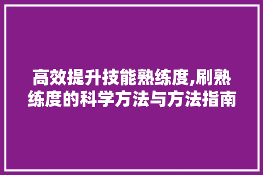 高效提升技能熟练度,刷熟练度的科学方法与方法指南