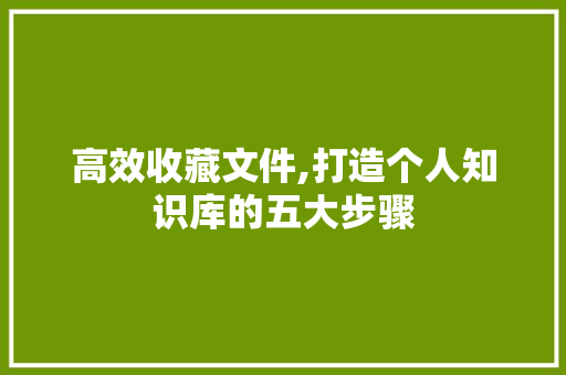 高效收藏文件,打造个人知识库的五大步骤