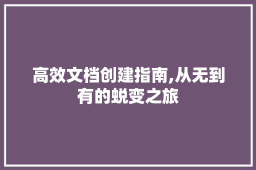 高效文档创建指南,从无到有的蜕变之旅