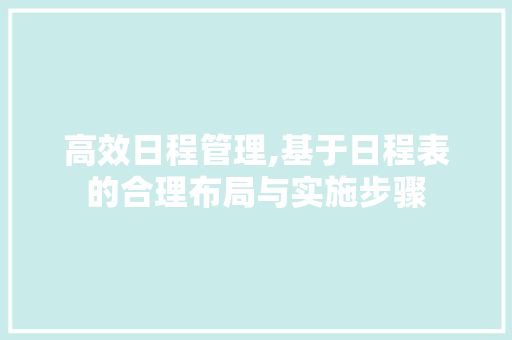 高效日程管理,基于日程表的合理布局与实施步骤