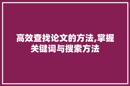 高效查找论文的方法,掌握关键词与搜索方法 电脑配置 高效查找论文的方法,掌握关键词与搜索方法 电脑配置