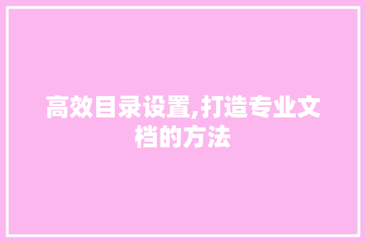 高效目录设置,打造专业文档的方法