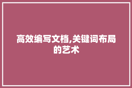 高效编写文档,关键词布局的艺术