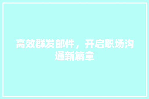 高效群发邮件，开启职场沟通新篇章