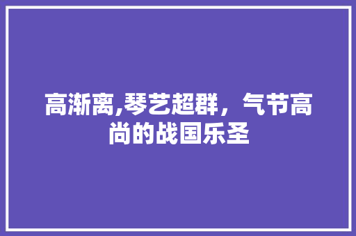 高渐离,琴艺超群，气节高尚的战国乐圣
