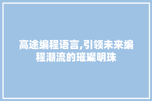 高途编程语言,引领未来编程潮流的璀璨明珠