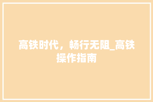高铁时代,畅行无阻_高铁操作指南 高铁时代,畅行无阻_高铁操作指南