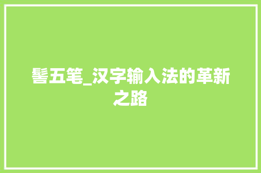 髻五笔_汉字输入法的革新之路 髻五笔_汉字输入法的革新之路