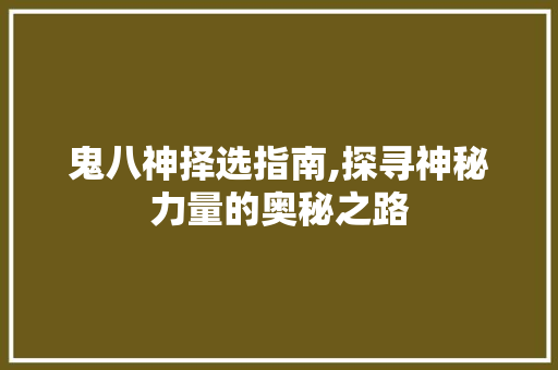 鬼八神择选指南,探寻神秘力量的奥秘之路 鬼八神择选指南,探寻神秘力量的奥秘之路