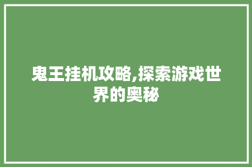 鬼王挂机攻略,探索游戏世界的奥秘 鬼王挂机攻略,探索游戏世界的奥秘