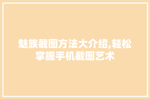 魅族截图方法大介绍,轻松掌握手机截图艺术