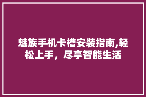 魅族手机卡槽安装指南,轻松上手，尽享智能生活 电脑基础