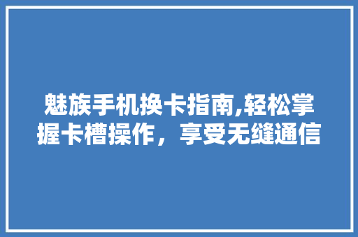 魅族手机换卡指南,轻松掌握卡槽操作，享受无缝通信体验 操作系统